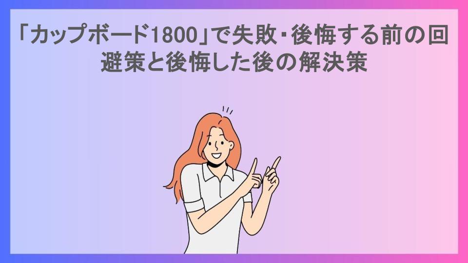 「カップボード1800」で失敗・後悔する前の回避策と後悔した後の解決策